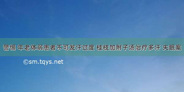 警惕 年老体弱患者不可发汗过度 桂枝加附子汤治疗多汗 失眠案