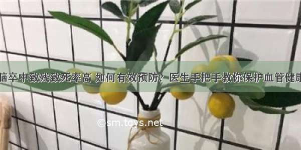 脑卒中致残致死率高 如何有效预防？医生手把手教你保护血管健康