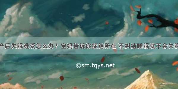 产后失眠难受怎么办？宝妈告诉你症结所在 不纠结睡眠就不会失眠