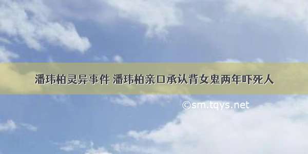 潘玮柏灵异事件 潘玮柏亲口承认背女鬼两年吓死人