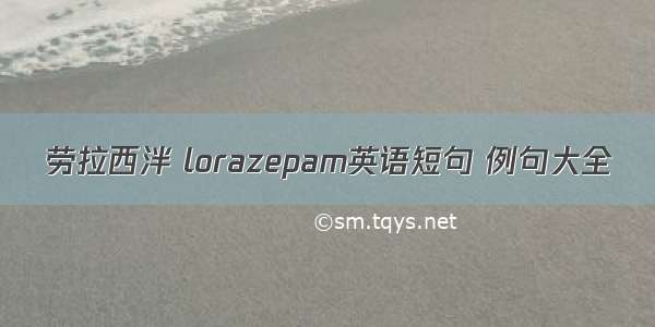 劳拉西泮 lorazepam英语短句 例句大全