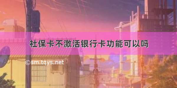 社保卡不激活银行卡功能可以吗