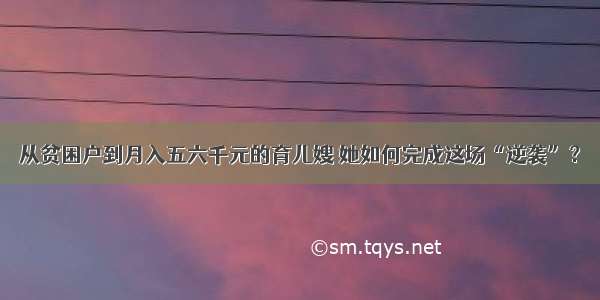 从贫困户到月入五六千元的育儿嫂 她如何完成这场“逆袭”？