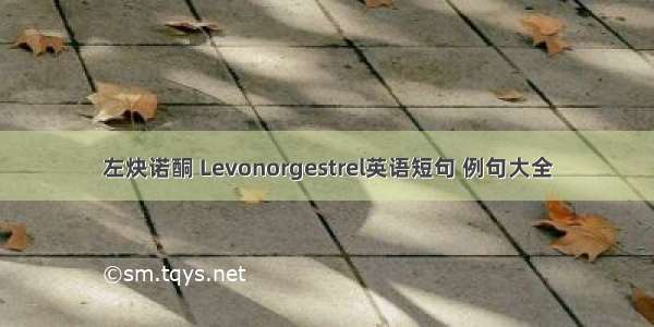 左炔诺酮 Levonorgestrel英语短句 例句大全