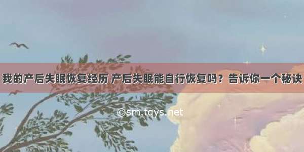 我的产后失眠恢复经历 产后失眠能自行恢复吗？告诉你一个秘诀