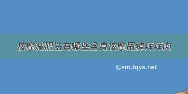 按摩减肥法有哪些全身按摩甩掉拜拜肉