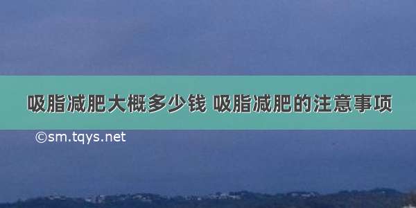 吸脂减肥大概多少钱 吸脂减肥的注意事项