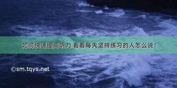 如何快速提高听力 看看每天坚持练习的人怎么说！