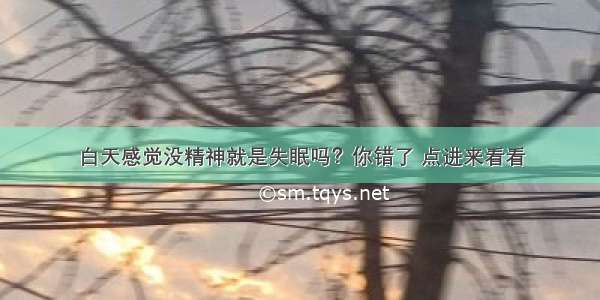 白天感觉没精神就是失眠吗？你错了 点进来看看