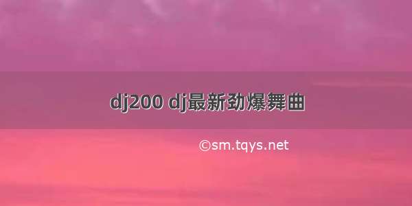 dj200 dj最新劲爆舞曲