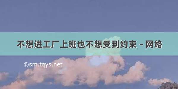 不想进工厂上班也不想受到约束 – 网络