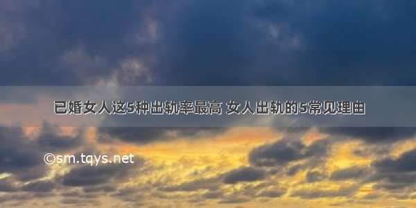 已婚女人这5种出轨率最高 女人出轨的5常见理由