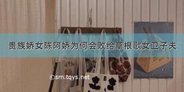 贵族娇女陈阿娇为何会败给草根歌女卫子夫