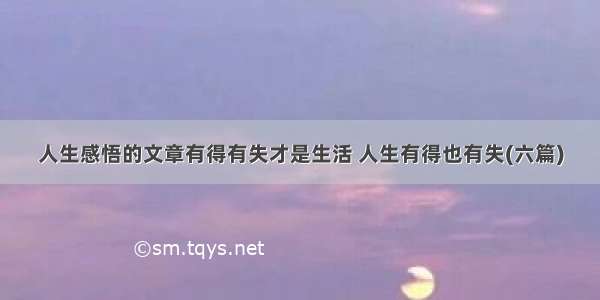 人生感悟的文章有得有失才是生活 人生有得也有失(六篇)