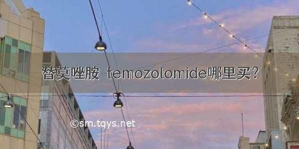 替莫唑胺  temozolomide哪里买？