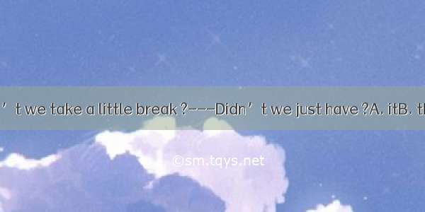 ------Why don’t we take a little break ?---Didn’t we just have ?A. itB. thatC. oneD. th