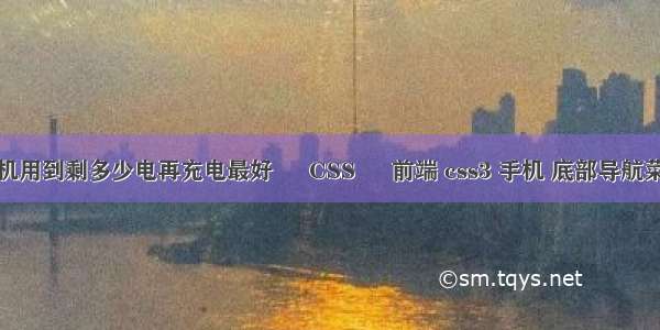 手机用到剩多少电再充电最好 – CSS – 前端 css3 手机 底部导航菜单