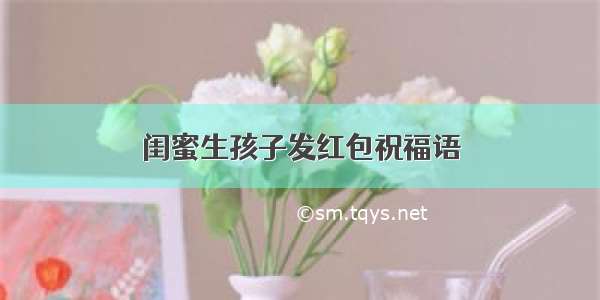 闺蜜生孩子发红包祝福语