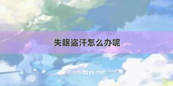 失眠盗汗怎么办呢