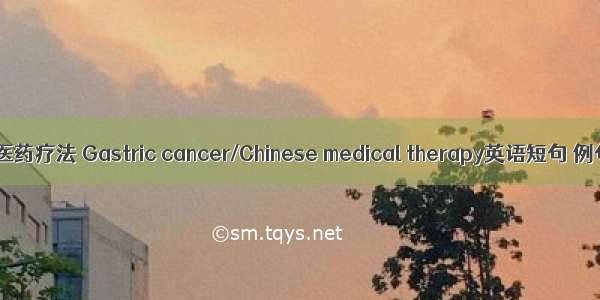 胃癌/中医药疗法 Gastric cancer/Chinese medical therapy英语短句 例句大全