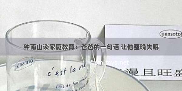 钟南山谈家庭教育：爸爸的一句话 让他整晚失眠