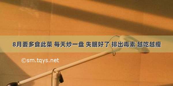 8月要多食此菜 每天炒一盘 失眠好了 排出毒素 越吃越瘦