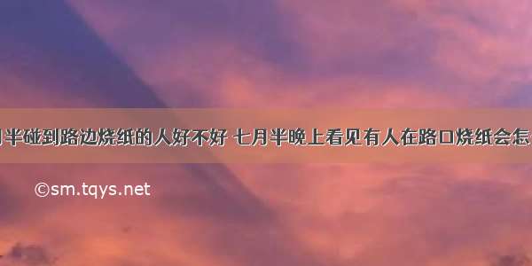 七月半碰到路边烧纸的人好不好 七月半晚上看见有人在路口烧纸会怎么样