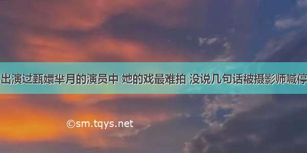 出演过甄嬛芈月的演员中 她的戏最难拍 没说几句话被摄影师喊停