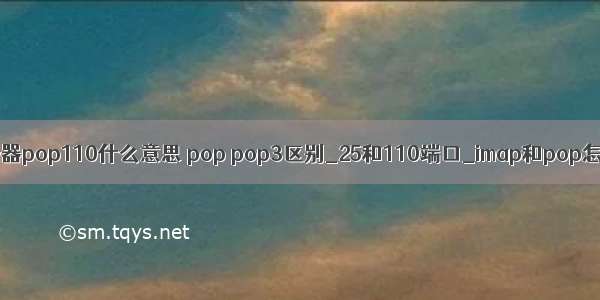 邮件服务器pop110什么意思 pop pop3区别_25和110端口_imap和pop怎么设置