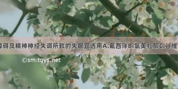 内分泌平衡障碍及精神神经失调所致的失眠宜选用A.氟西泮B.氯美扎酮C.谷维素D.夸西泮E.