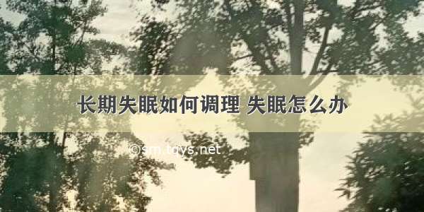 长期失眠如何调理 失眠怎么办