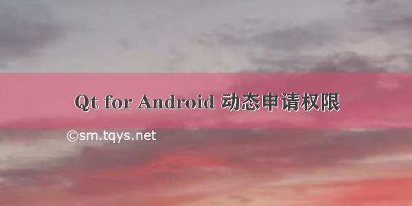 Qt for Android 动态申请权限
