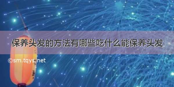 保养头发的方法有哪些吃什么能保养头发