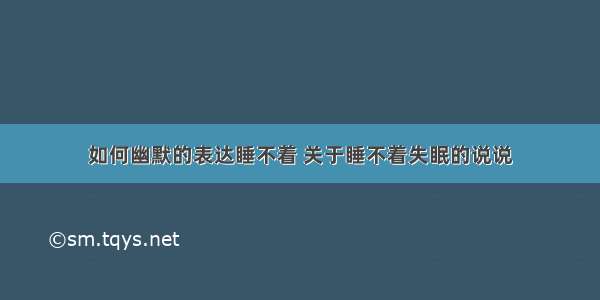 如何幽默的表达睡不着 关于睡不着失眠的说说