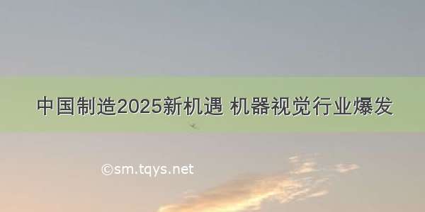 中国制造2025新机遇 机器视觉行业爆发