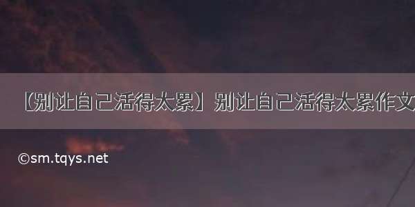 【别让自己活得太累】别让自己活得太累作文