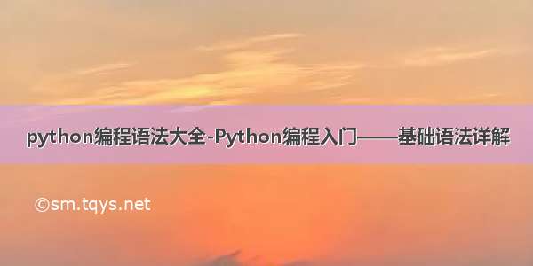 python编程语法大全-Python编程入门——基础语法详解