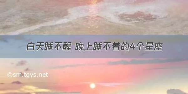 白天睡不醒 晚上睡不着的4个星座