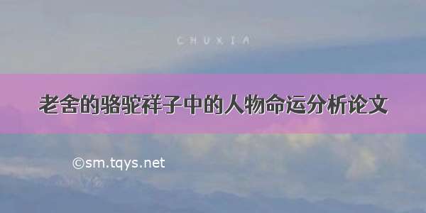 老舍的骆驼祥子中的人物命运分析论文