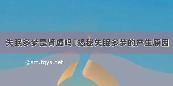 失眠多梦是肾虚吗	揭秘失眠多梦的产生原因