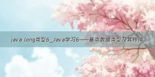 java long类型6_Java学习6——基本数据类型及其转换