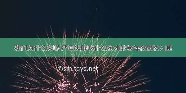 我们为什么失眠 严重失眠吃什么药才能够每夜酣然入睡