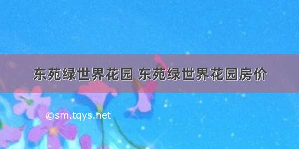 东苑绿世界花园 东苑绿世界花园房价