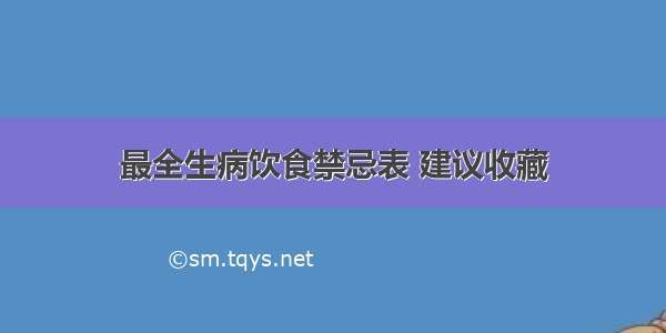 最全生病饮食禁忌表 建议收藏