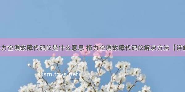 格力空调故障代码f2是什么意思 格力空调故障代码f2解决方法【详解】