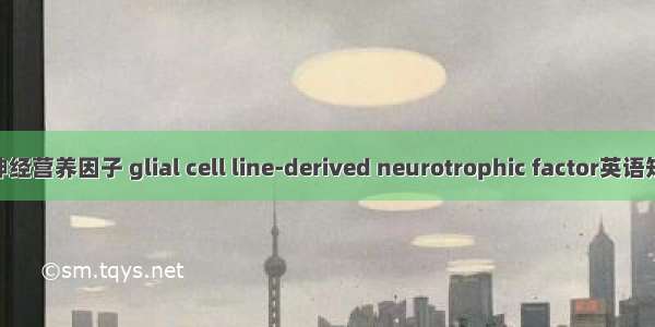 胶质细胞源神经营养因子 glial cell line-derived neurotrophic factor英语短句 例句大全