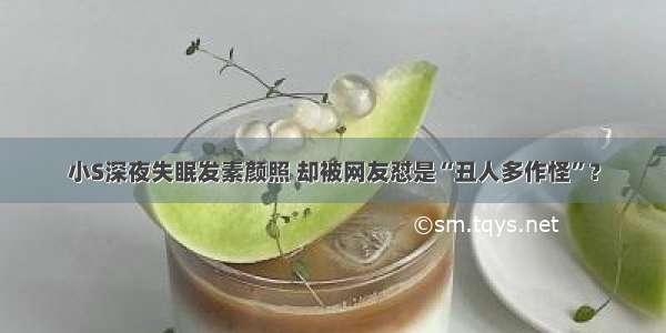 小S深夜失眠发素颜照 却被网友怼是“丑人多作怪”？