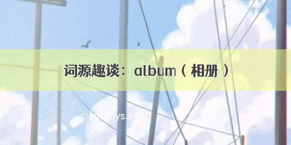 词源趣谈：album（相册）