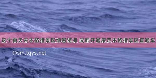 这个夏天去木格措景区纳暑避凉 成都开通康定木格措景区直通车