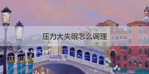 压力大失眠怎么调理